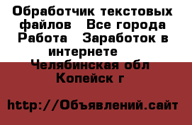 Обработчик текстовых файлов - Все города Работа » Заработок в интернете   . Челябинская обл.,Копейск г.